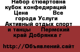 Набор стюартовна кубок конфедираций. › Цена ­ 22 300 - Все города Услуги » Активный отдых,спорт и танцы   . Пермский край,Добрянка г.